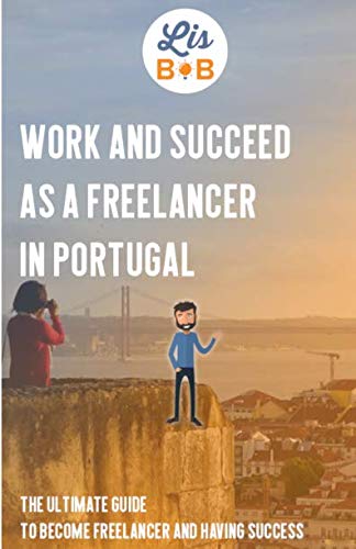 Work and succeed as a freelancer in Portugal: The ultimate guide to become freelancer and having success