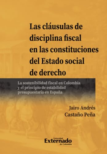 Las cláusulas de disciplina fiscal en las constituciones del Estado social de derecho: La sostenibilidad fiscal en Colombia y el principio de estabilidad presupuestaria en España von Universidad Externado de Colombia