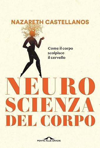 Neuroscienza del corpo. Come il corpo scolpisce il cervello (Saggi)