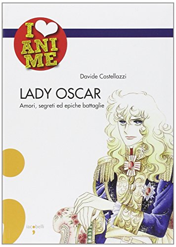 Lady Oscar. Amori, segreti ed epiche battaglie (I Love Anime) von Iacobellieditore