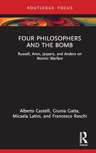 Four Philosophers and the Bomb: Russell, Aron, Jaspers, and Anders on Atomic Warfare (Routledge Studies in Social and Political Thought) von Routledge