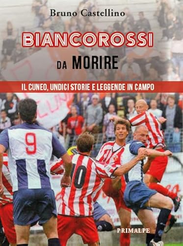 Biancorossi da morire. Il Cuneo, undici storie e leggende in campo Biancorossi da morire. Il Cuneo, undici storie e leggende in campo von Ass. Primalpe Costanzo Martini