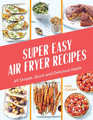 Super-Easy Air Fryer Recipes: 69 Simple, Quick and Delicious Meals