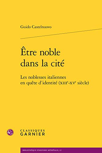 Etre Noble Dans La Cite: Les Noblesses Italiennes En Quete D'identite (Xiiie-xve Siecle) (Bibliotheque d'histoire medievale, 12) von CLASSIQ GARNIER