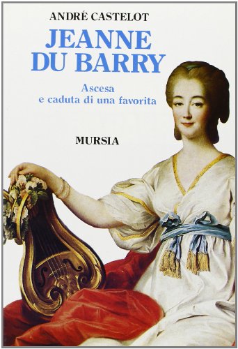 Jeanne du Barry. Ascesa e caduta di una favorita (Storia e documenti. Biografie)
