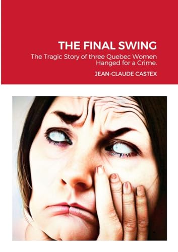 THE FINAL SWING: The Tragic Story of three Quebec Women Hanged for a Crime. von Lulu.com