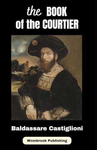 The Book of the Courtier: A Renaissance Masterpiece of Courtly Guidance von Independently published