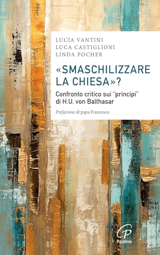 «Smaschilizzare la Chiesa»? Confronto critico sui «Principi» di H.U. Von Balthasar (Saggistica Paoline) von Paoline Editoriale Libri