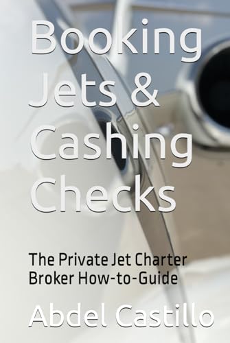 Booking Jets & Cashing Checks: The Private Jet Charter Broker How-to-Guide von Independent Publisher