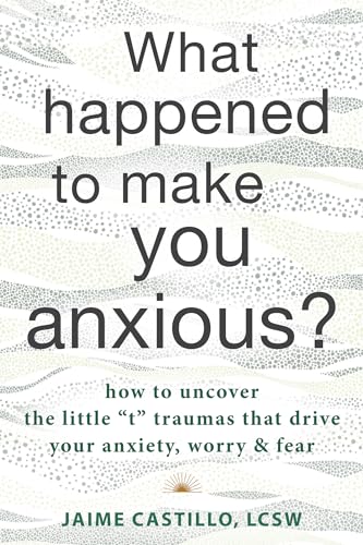 What Happened to Make You Anxious?: How to Uncover the Little "t" Traumas That Drive Your Anxiety, Worry & Fear von New Harbinger Publications