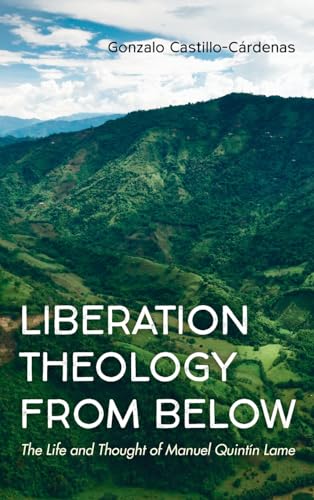 Liberation Theology from Below: The Life and Thought of Manuel Quintín Lame von Wipf and Stock