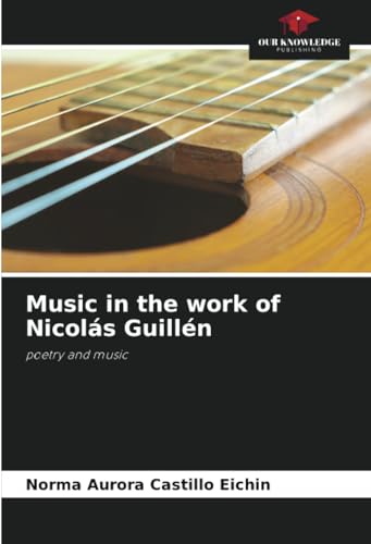 Music in the work of Nicolás Guillén: poetry and music von Our Knowledge Publishing