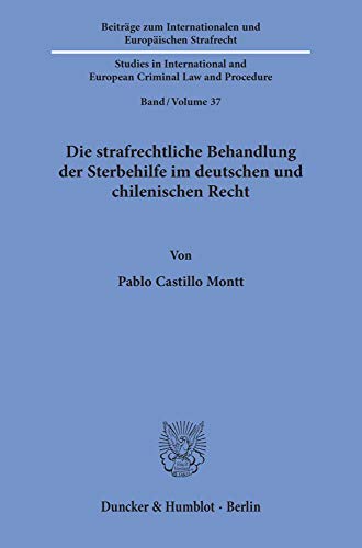 Die strafrechtliche Behandlung der Sterbehilfe im deutschen und chilenischen Recht.: Dissertationsschrift (Beiträge zum Internationalen und ... and European Criminal Law and Procedure)