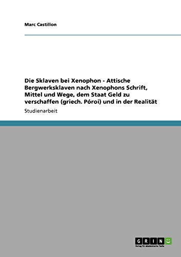 Die Sklaven bei Xenophon - Attische Bergwerksklaven nach Xenophons Schrift' Mittel und Wege, dem Staat Geld zu verschaffen (griech. Póroi) und in der Realität von GRIN Verlag