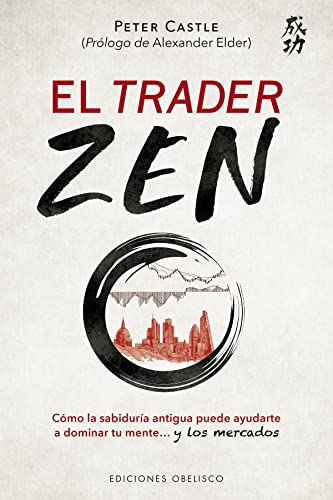 El trader Zen: Cómo la sabiduría antigua puede ayudarte a dominar tu mente y los mercados (Éxito)