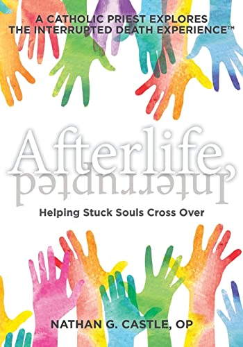 Afterlife, Interrupted: Helping Stuck Souls Cross Over—A Catholic Priest Explores the Interrupted Death Experience