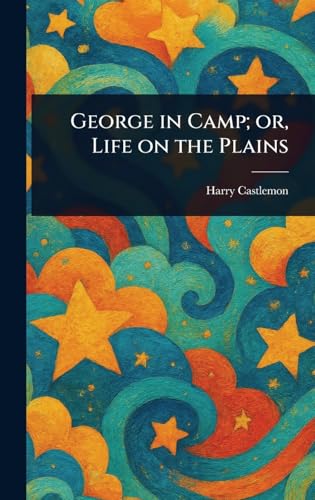 George in Camp; or, Life on the Plains George in Camp; or, Life on the Plains von Anson Street Press