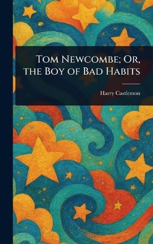 Tom Newcombe; Or, the Boy of Bad Habits Tom Newcombe; Or, the Boy of Bad Habits von Anson Street Press