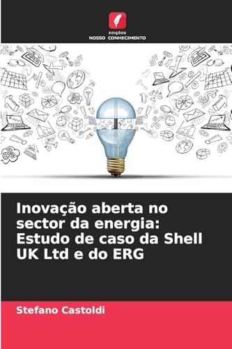 Inovação aberta no sector da energia: Estudo de caso da Shell UK Ltd e do ERG von Edições Nosso Conhecimento