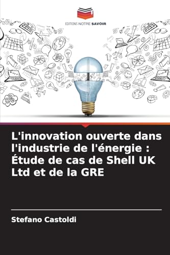 L'innovation ouverte dans l'industrie de l'énergie : Étude de cas de Shell UK Ltd et de la GRE von Editions Notre Savoir