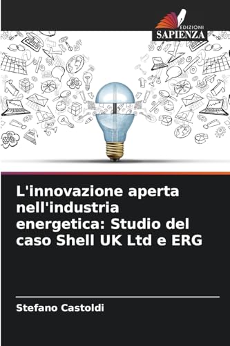 L'innovazione aperta nell'industria energetica: Studio del caso Shell UK Ltd e ERG von Edizioni Sapienza