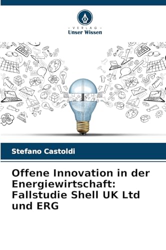 Offene Innovation in der Energiewirtschaft: Fallstudie Shell UK Ltd und ERG von Verlag Unser Wissen