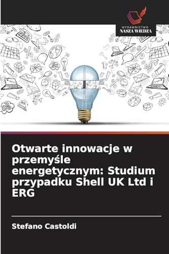Otwarte innowacje w przemy¿le energetycznym: Studium przypadku Shell UK Ltd i ERG von Wydawnictwo Nasza Wiedza