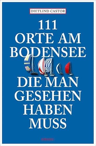 111 Orte am Bodensee, die man gesehen haben muss: Reiseführer
