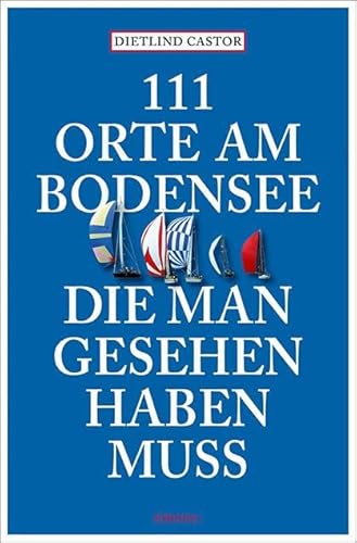 111 Orte am Bodensee, die man gesehen haben muss: Reiseführer