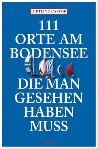 111 Orte am Bodensee, die man gesehen haben muss: Reiseführer