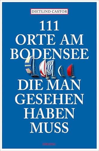 111 Orte am Bodensee, die man gesehen haben muss: Reiseführer