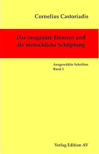 Das imaginäre Element und die menschliche Schöpfung (Cornelius Castoriadis; Auswählte Schriften)