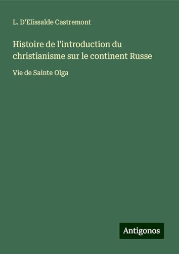 Histoire de l'introduction du christianisme sur le continent Russe: Vie de Sainte Olga von Antigonos Verlag