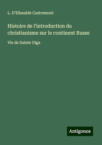 Histoire de l'introduction du christianisme sur le continent Russe: Vie de Sainte Olga von Antigonos Verlag