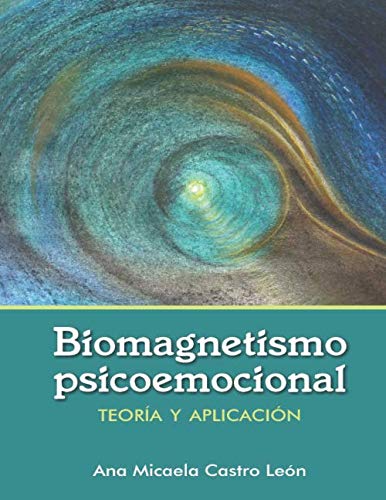 Biomagnetismo Psicoemocional: Teoría de biomagnetismo psicoemocional y guía de aplicación práctica. Sana y desbloquea alteraciones emocionales y traumas con imanes