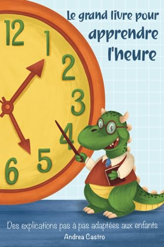 Le grand livre pour apprendre l'heure: Des explications pas à pas adaptées aux enfants - Avec des illustrations et un mode d'emploi pour fabriquer sa propre horloge d'apprentissage Le grand livre pour apprendre l'heure: Des explications pas à pas adaptées aux enfants - Avec des illustrations et un mode d'emploi pour fabriquer sa propre horloge d'apprentissage