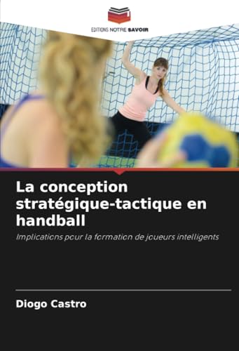 La conception stratégique-tactique en handball: Implications pour la formation de joueurs intelligents von Editions Notre Savoir