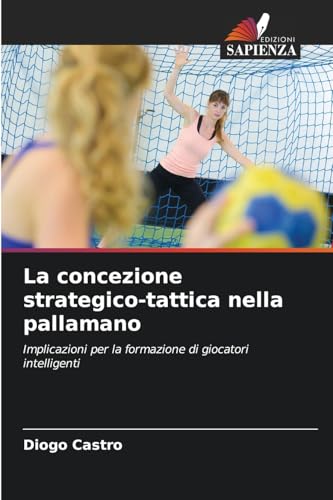 La concezione strategico-tattica nella pallamano: Implicazioni per la formazione di giocatori intelligenti von Edizioni Sapienza