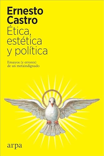 Ética, estética y política: Ensayos (y errores) de un metaindignado von ARPA