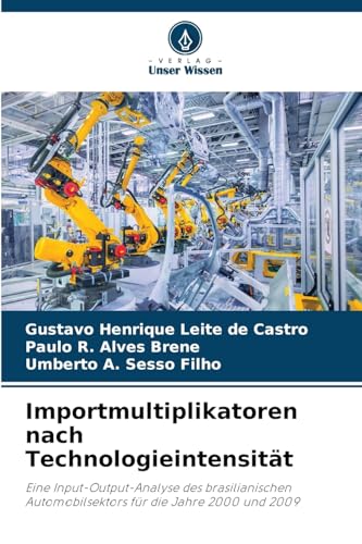Importmultiplikatoren nach Technologieintensität: Eine Input-Output-Analyse des brasilianischen Automobilsektors für die Jahre 2000 und 2009 von Verlag Unser Wissen