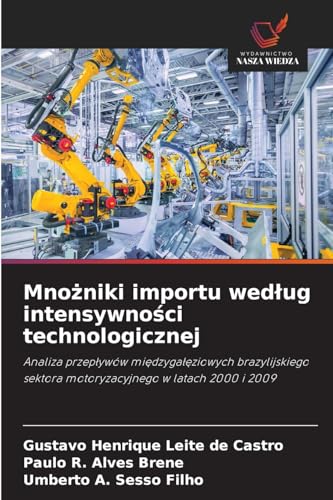 Mno¿niki importu wed¿ug intensywno¿ci technologicznej: Analiza przep¿ywów mi¿dzyga¿¿ziowych brazylijskiego sektora motoryzacyjnego w latach 2000 i 2009 von Wydawnictwo Nasza Wiedza