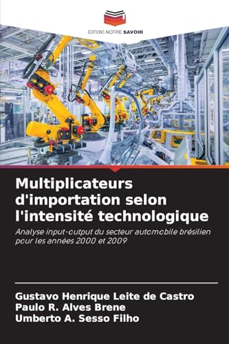 Multiplicateurs d'importation selon l'intensité technologique: Analyse input-output du secteur automobile brésilien pour les années 2000 et 2009 von Editions Notre Savoir