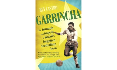 Garrincha: The Triumph and Tragedy of Brazil's Forgotten Footballing Hero