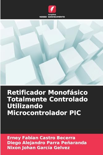 Retificador Monofásico Totalmente Controlado Utilizando Microcontrolador PIC: DE von Edições Nosso Conhecimento
