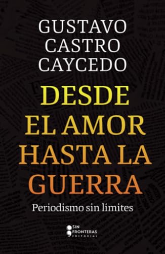 Desde el amor hasta la guerra: Periodismo sin límites von Grupo Sin Fronteras SAS