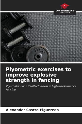 Plyometric exercises to improve explosive strength in fencing: Plyometrics and its effectiveness in high-performance fencing von Our Knowledge Publishing