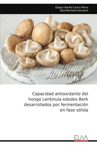 Capacidad antioxidante del hongo Lentinula edodes Berk desarrollados por fermentación en fase sólida von Eliva Press