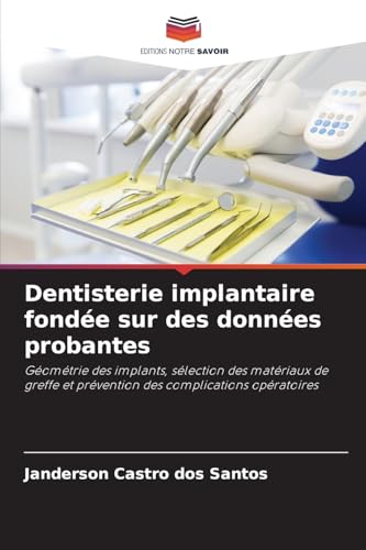 Dentisterie implantaire fondée sur des données probantes: Géométrie des implants, sélection des matériaux de greffe et prévention des complications opératoires von Editions Notre Savoir