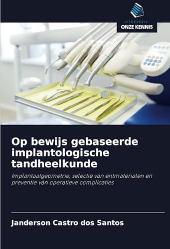 Op bewijs gebaseerde implantologische tandheelkunde: Implantaatgeometrie, selectie van entmaterialen en preventie van operatieve complicaties von Uitgeverij Onze Kennis