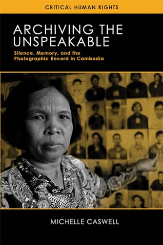 Archiving the Unspeakable: Silence, Memory, and the Photographic Record in Cambodia (Critical Human Rights) von University of Wisconsin Press